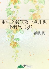 重生之弱气攻一点儿也不弱气(gl)