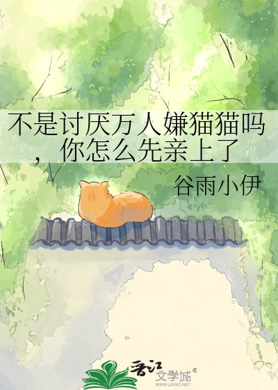 不是讨厌万人嫌猫猫吗,你怎么先亲上了