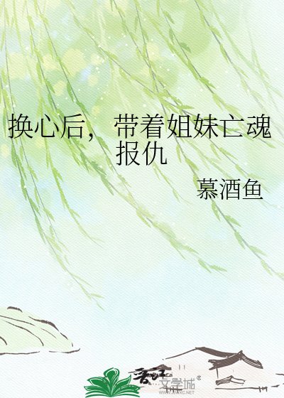 换心后,带着姐妹亡魂报仇